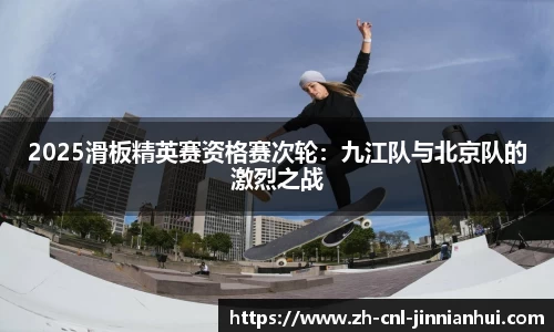 2025滑板精英赛资格赛次轮:九江队与北京队的激烈之战