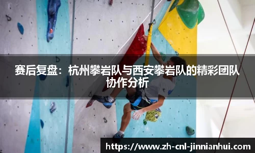 赛后复盘:杭州攀岩队与西安攀岩队的精彩团队协作分析
