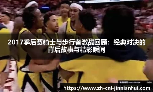 2017季后赛骑士与步行者激战回顾：经典对决的背后故事与精彩瞬间